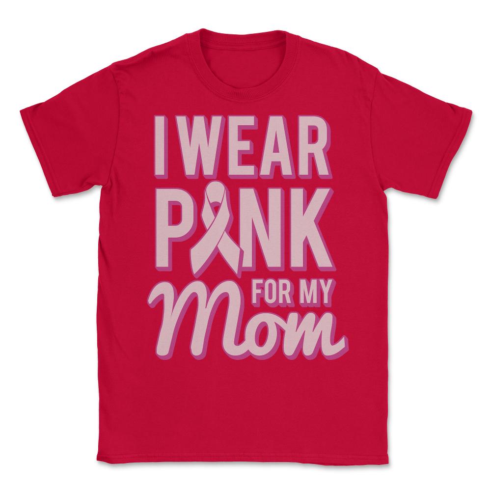I Wear Pink For My Mom Breast Cancer Awareness - Unisex T-Shirt - Red