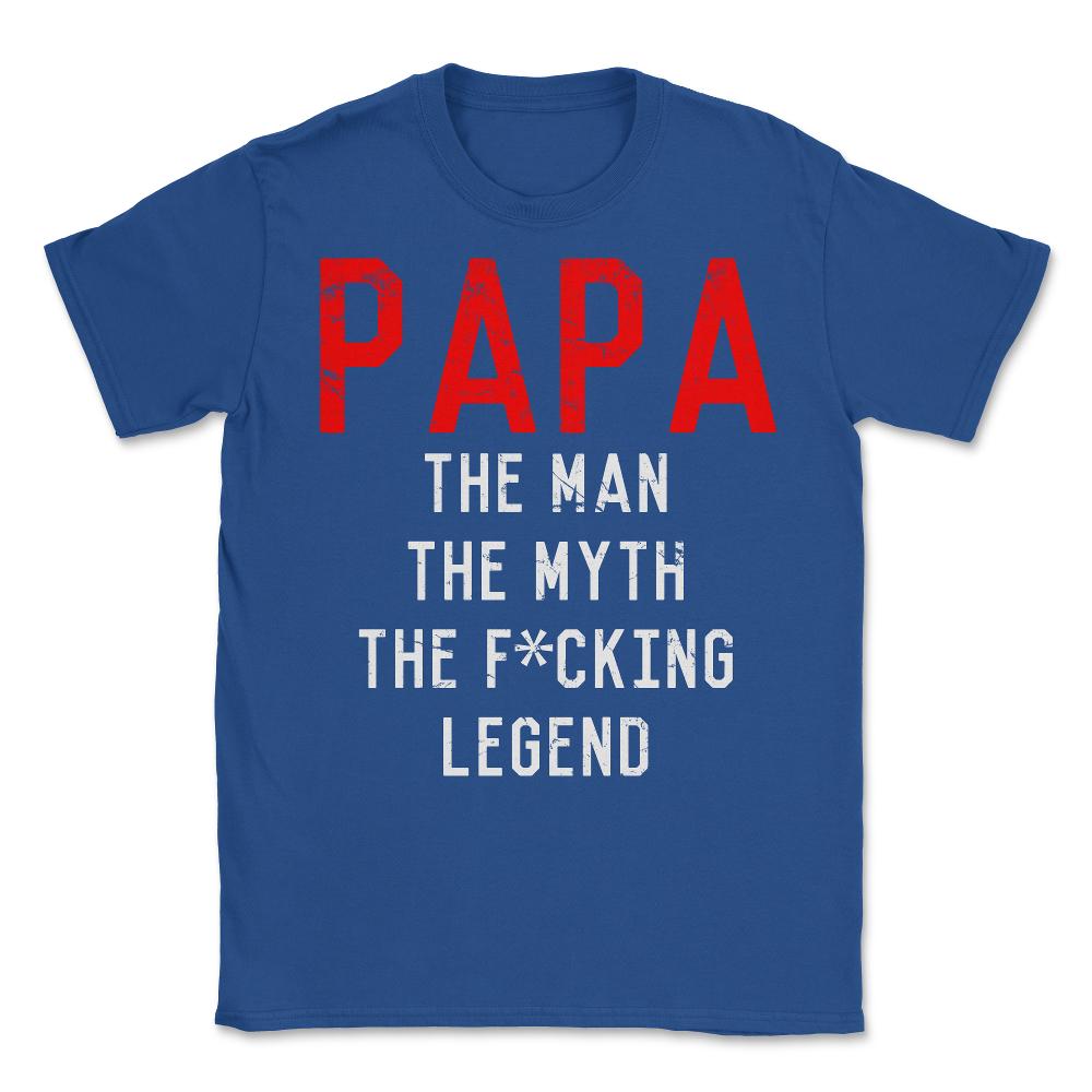 Papa The Fucking Legend Father's Day - Unisex T-Shirt - Royal Blue