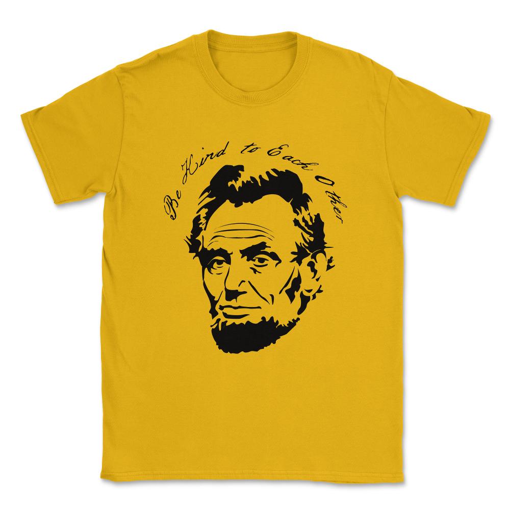 Abraham Lincoln Be Kind to Each Other Unisex T-Shirt - Gold