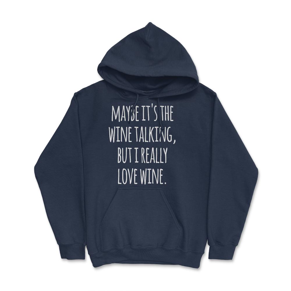 Maybe Its the Wine Talking But I Really Love Wine - Hoodie - Navy