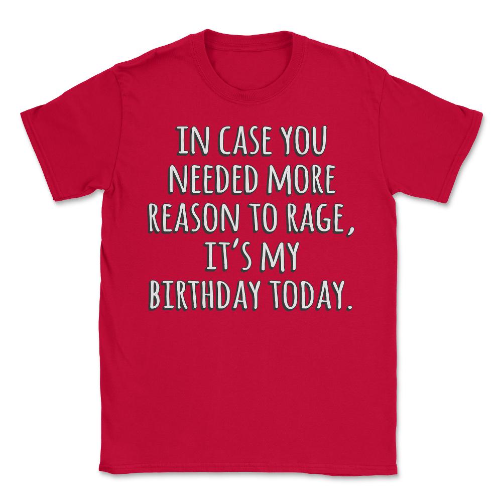 In Case You Needed More Reason To Rage It's My Birthday - Unisex T-Shirt - Red