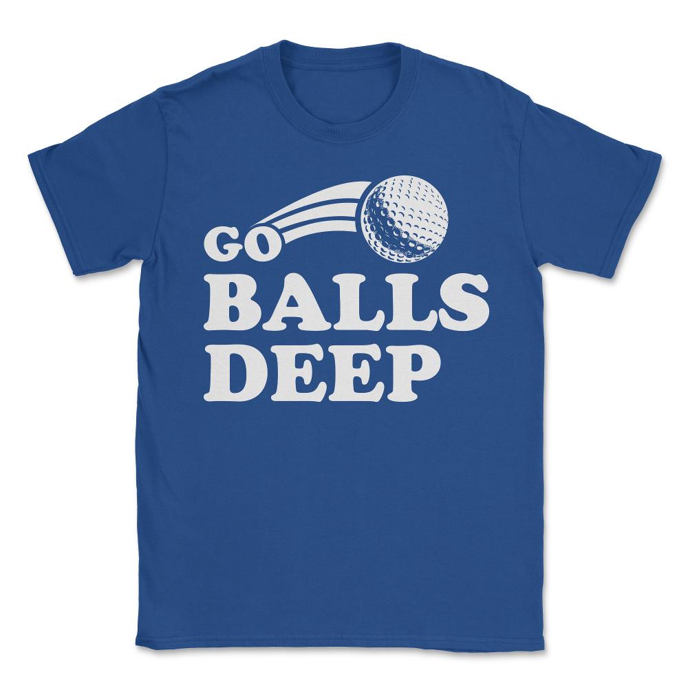 Go Balls Deep Funny Golfers - Unisex T-Shirt - Royal Blue
