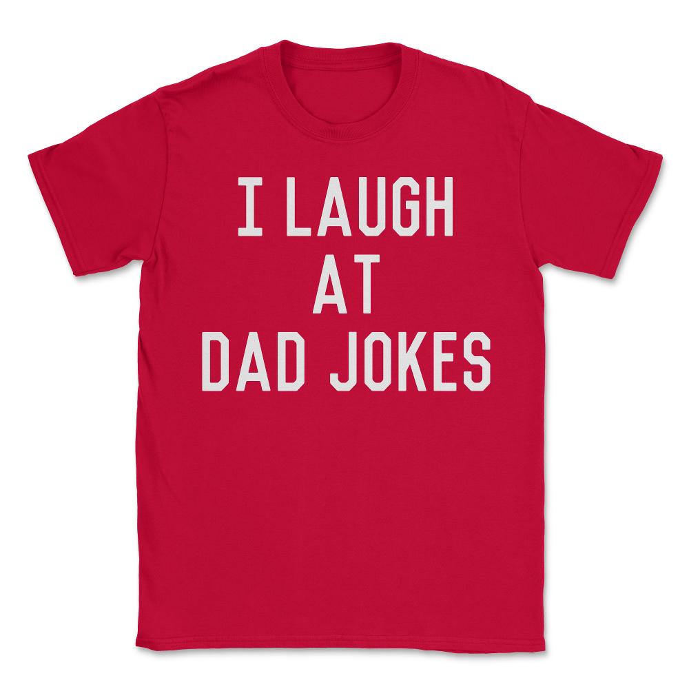 I Laugh At Dad Jokes - Unisex T-Shirt - Red