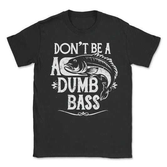 Don't Be a Dumb Bass Fisherman - Unisex T-Shirt - Black