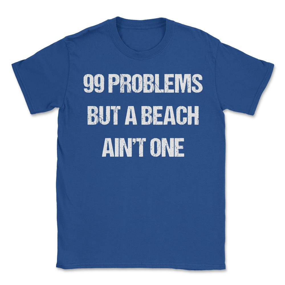 99 Problems But A Beach Ain't One - Unisex T-Shirt - Royal Blue