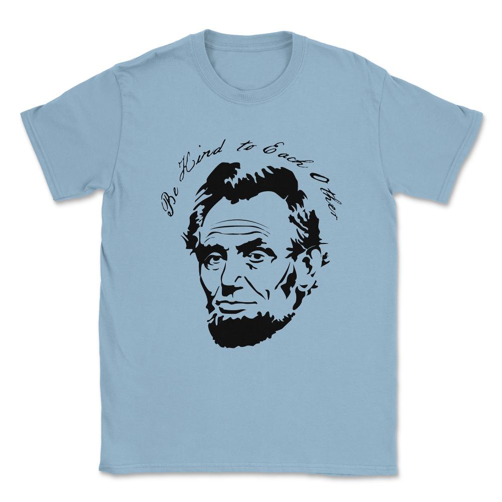 Abraham Lincoln Be Kind to Each Other Unisex T-Shirt - Light Blue