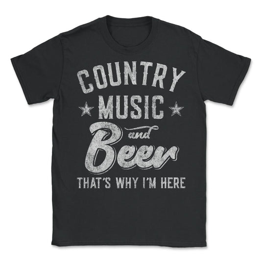 Country Music and Beer That's Why I'm Here - Unisex T-Shirt - Black