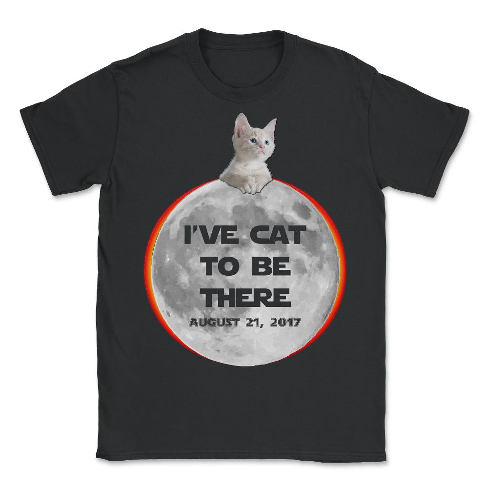 I've Cat To Be There Solar Eclipse 2017 - Unisex T-Shirt - Black