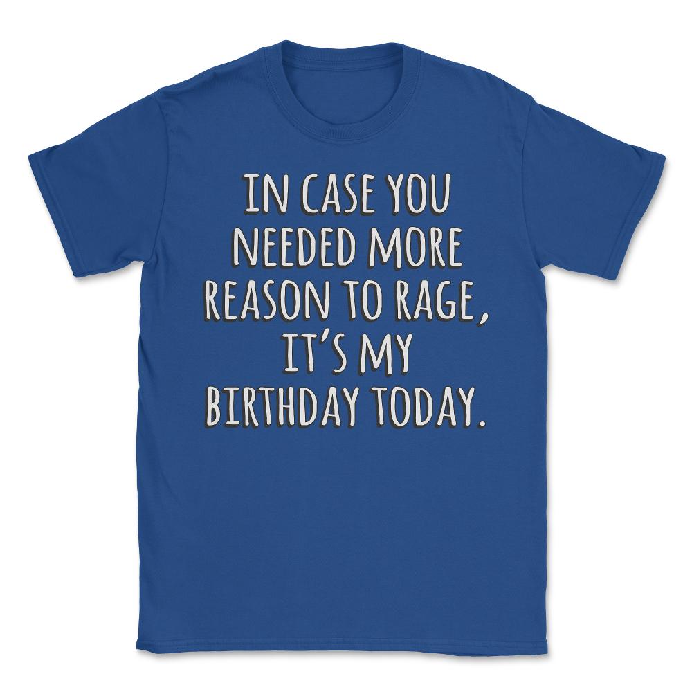 In Case You Needed More Reason To Rage It's My Birthday - Unisex T-Shirt - Royal Blue