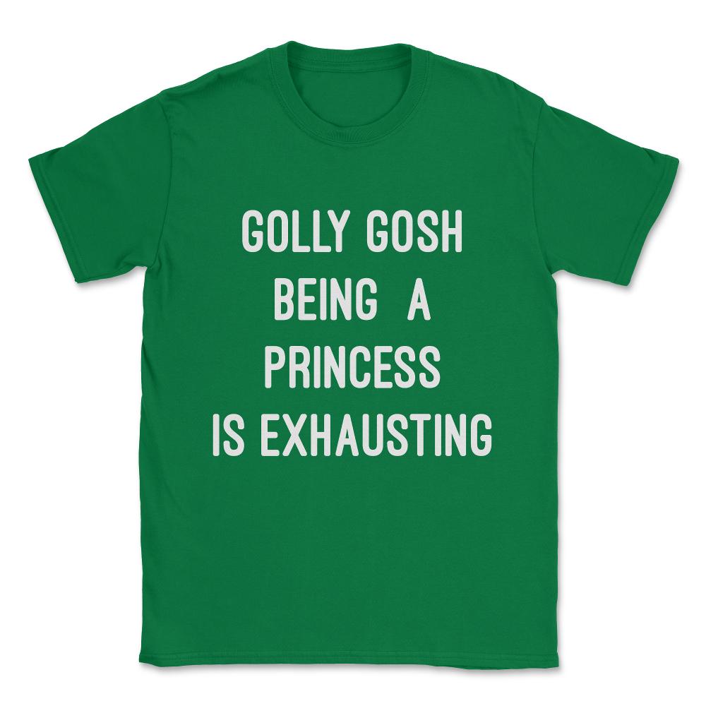 Golly Gosh Being A Princess Is Exhausting Unisex T-Shirt - Green