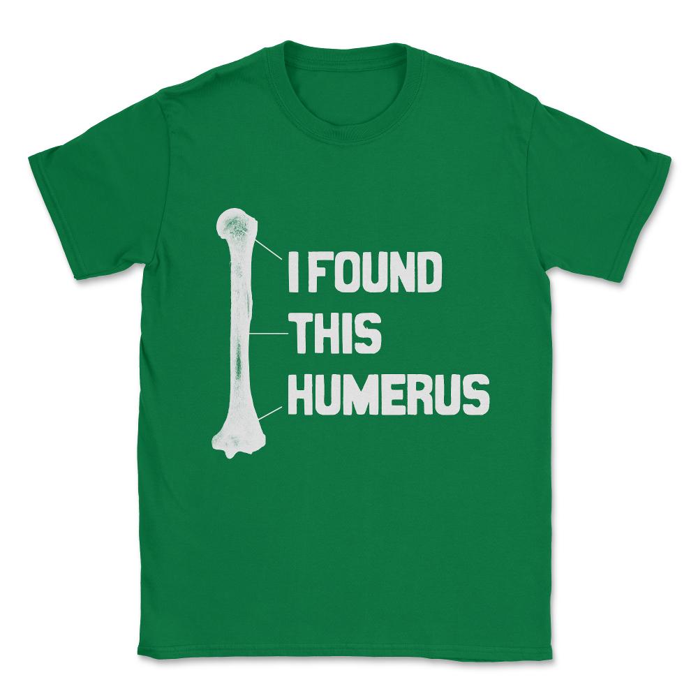 I Found This Humerus Funny Bone Unisex T-Shirt - Green