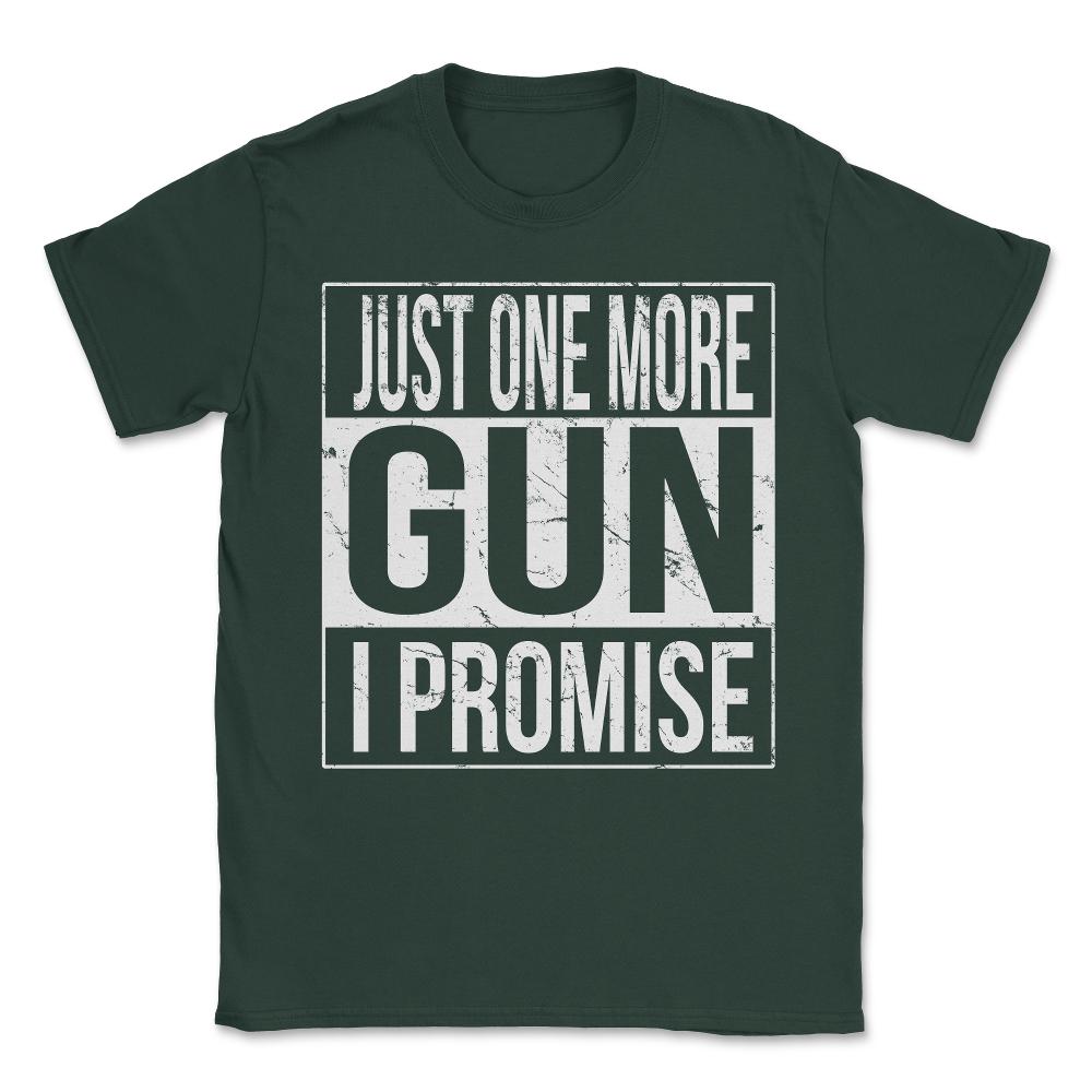 Just One More Gun I Promise Unisex T-Shirt - Forest Green