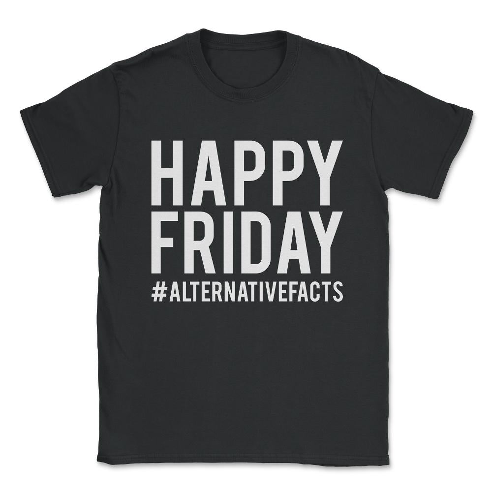Happy Friday Alternative Facts Unisex T-Shirt - Black