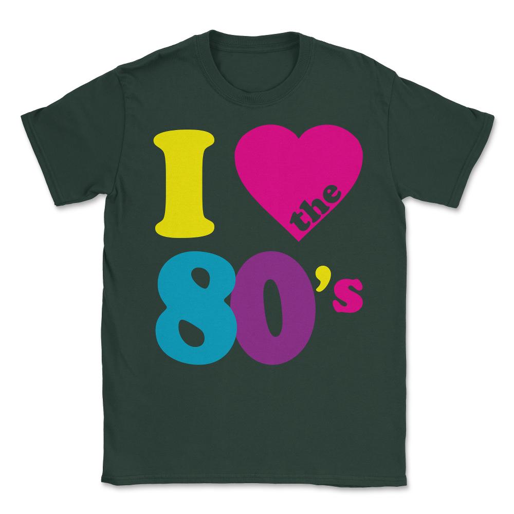 I Love the 80s Eighties Unisex T-Shirt - Forest Green