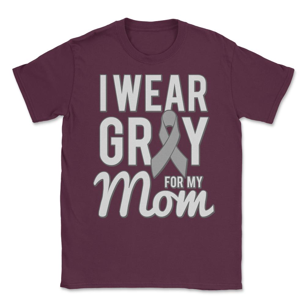 I Wear Grey For My Mom Unisex T-Shirt - Maroon