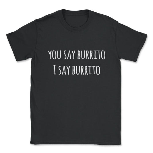 You Say Burrito Unisex T-Shirt - Black