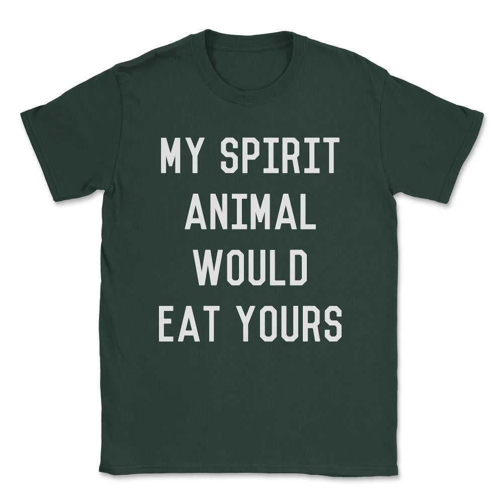 My Spirit Animal Would Eat Yours Unisex T-Shirt - Forest Green
