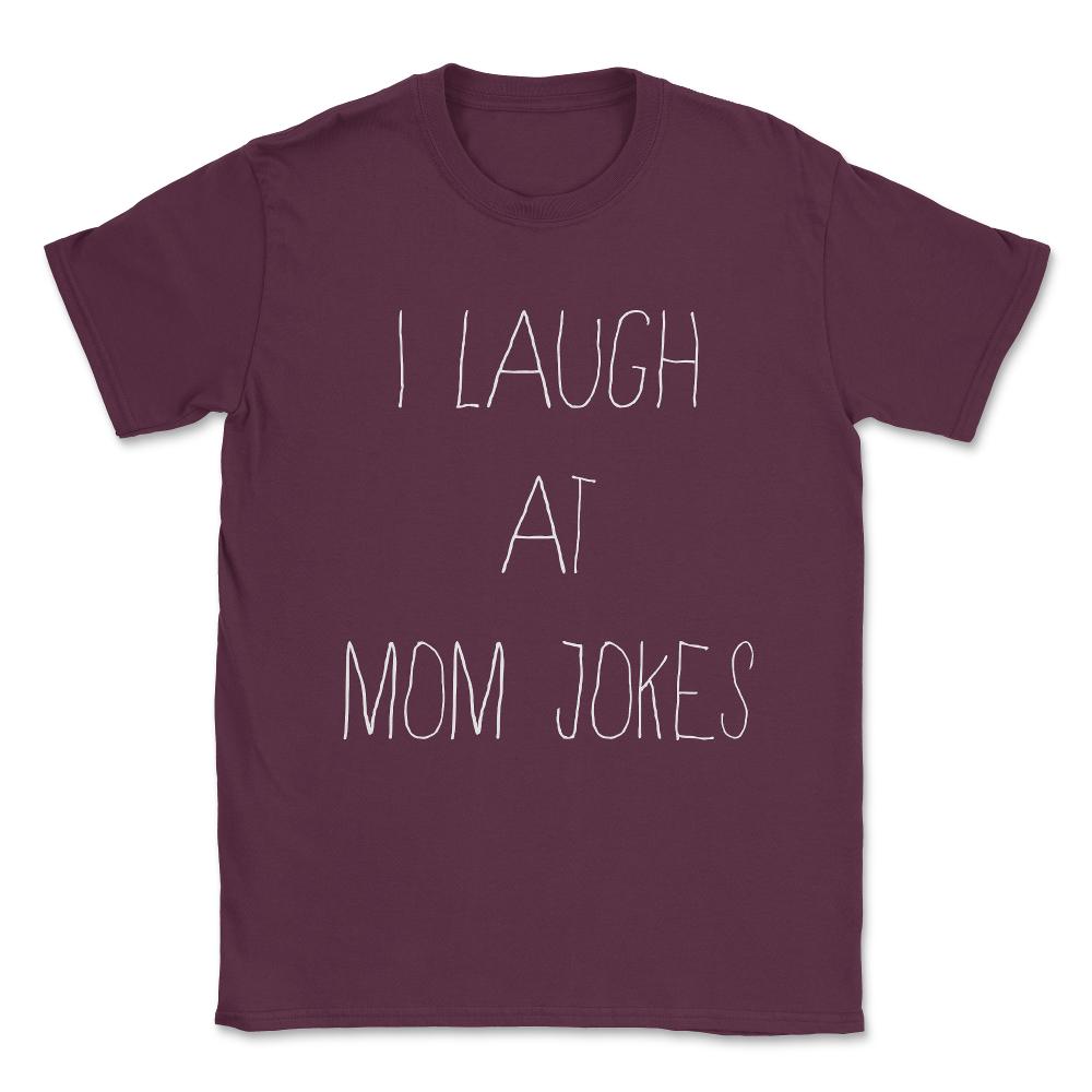 I Laugh at Mom Jokes Unisex T-Shirt - Maroon