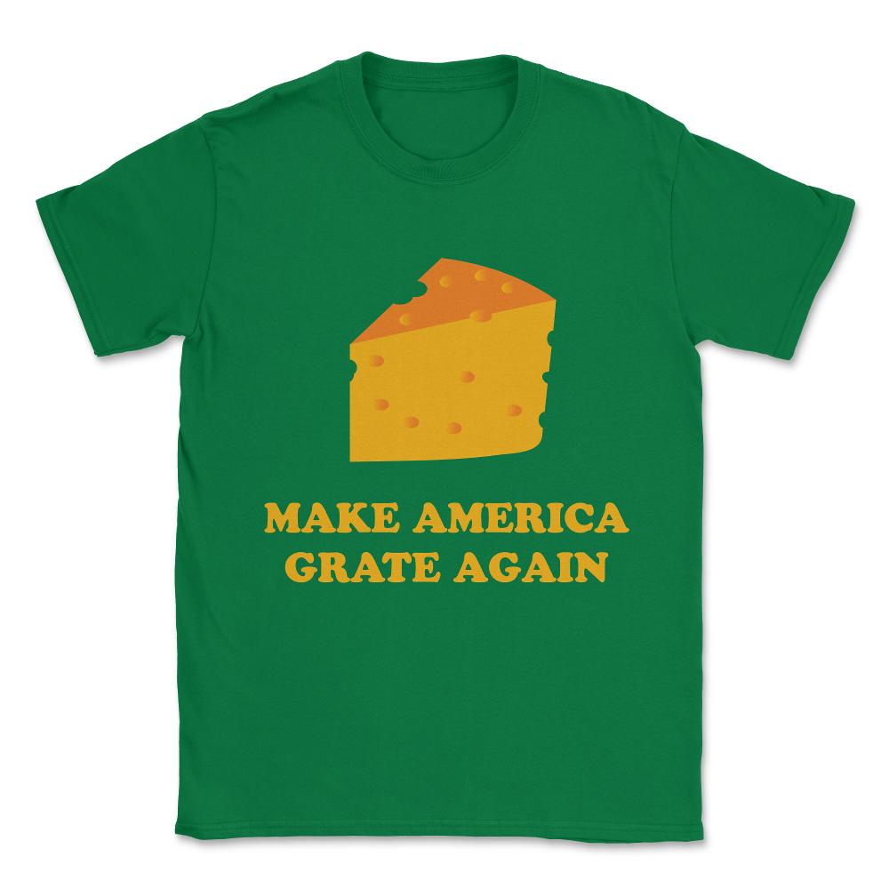 Make America Grate Again Cheese Trump Unisex T-Shirt - Green
