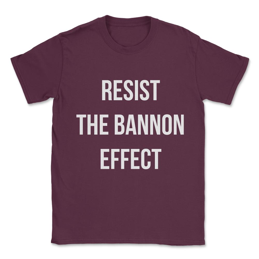 Resist The Bannon Effect Unisex T-Shirt - Maroon