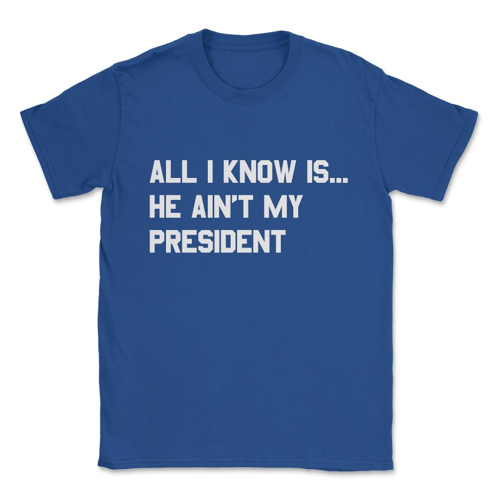 All I Know is He Ain't My President Unisex T-Shirt - Royal Blue