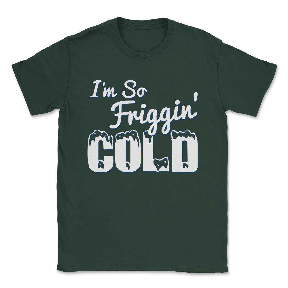 I'M So Friggin' Cold Unisex T-Shirt - Forest Green