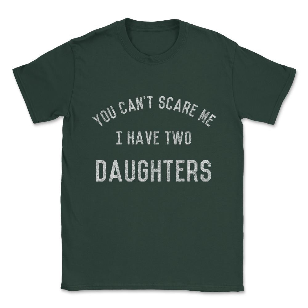You Can't Scare Me I Have Two Daughters Unisex T-Shirt - Forest Green