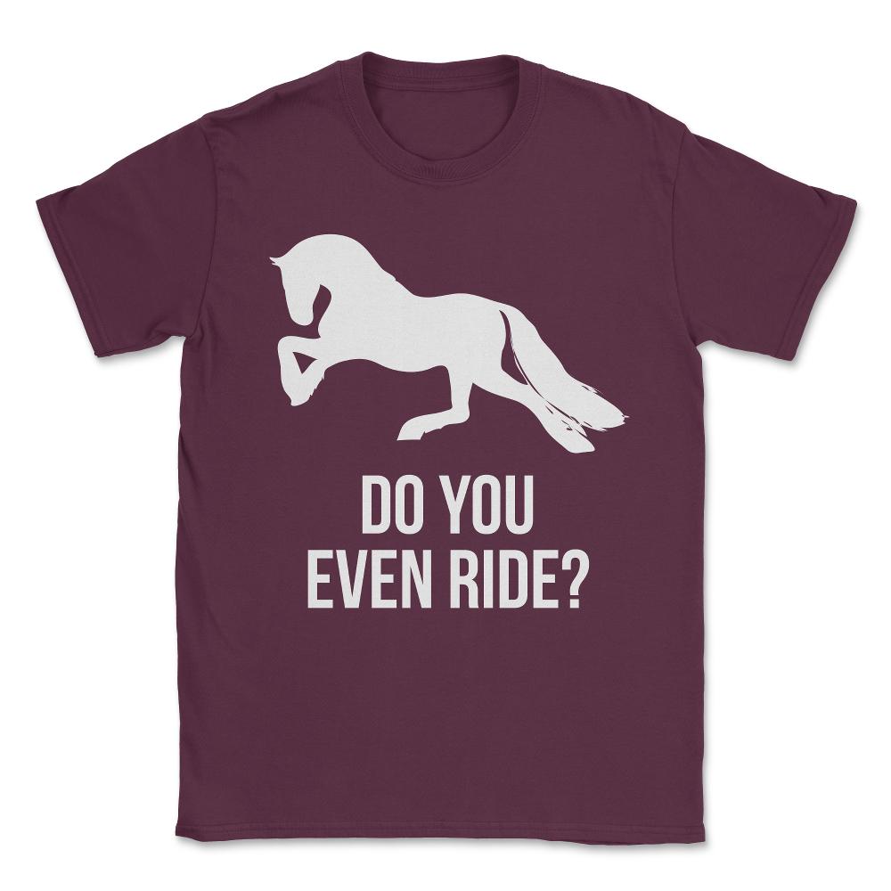 Do You Even Ride Horses Unisex T-Shirt - Maroon