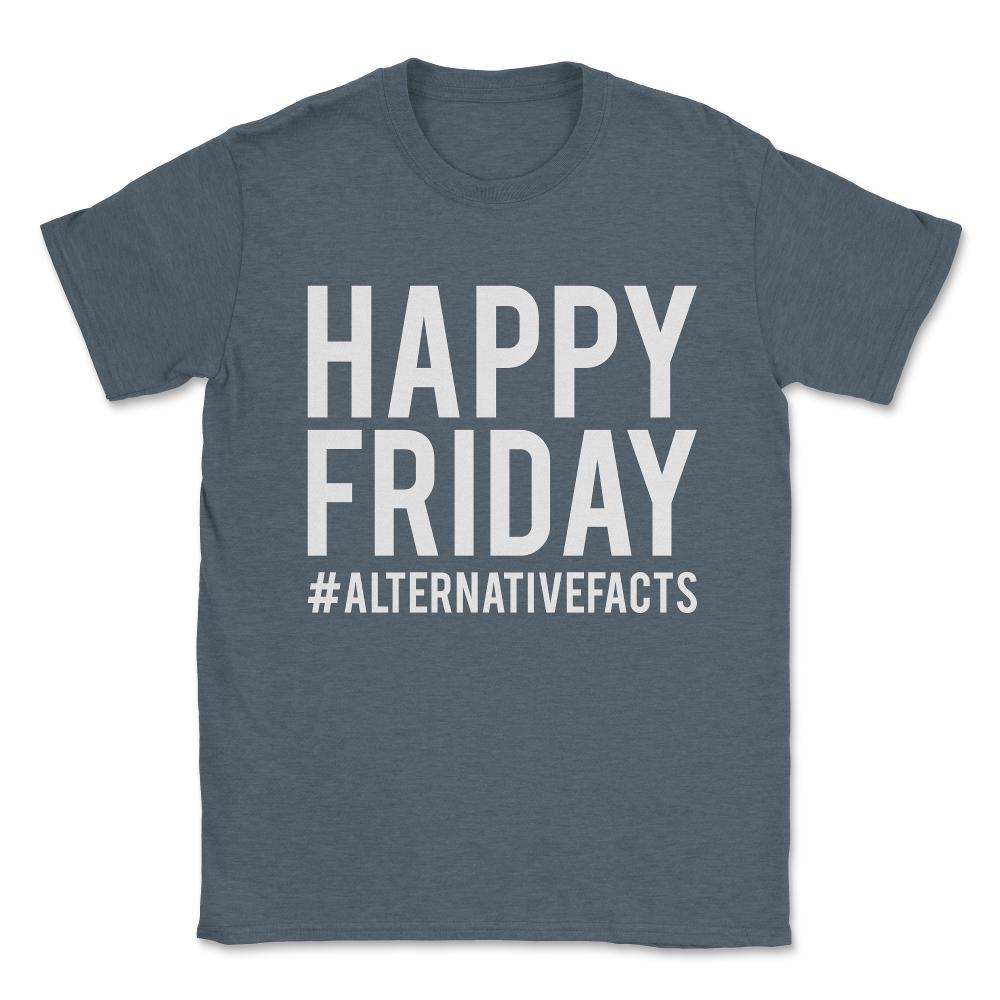 Happy Friday Alternative Facts Unisex T-Shirt - Dark Grey Heather
