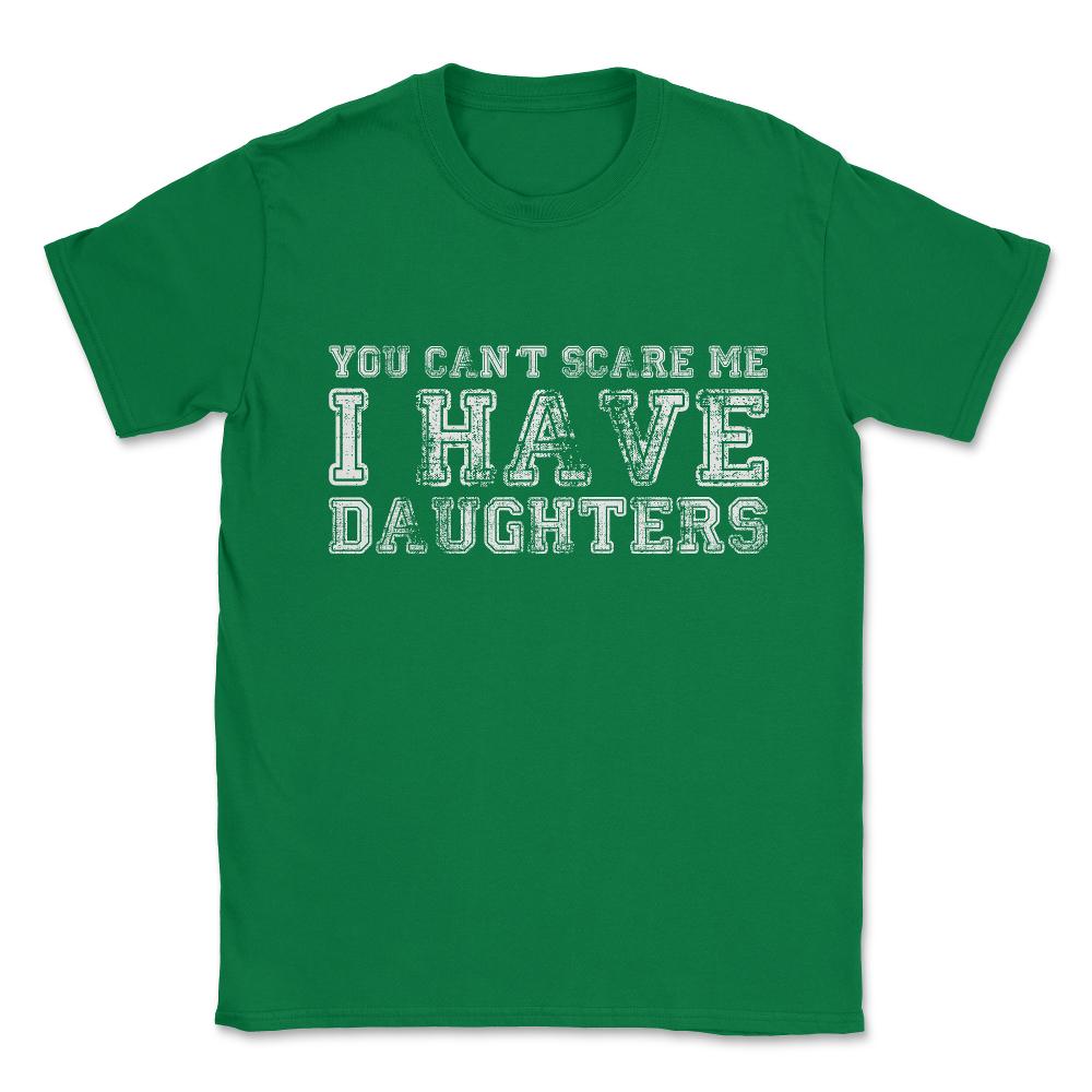 You Can't Scare Me I Have Daughters Unisex T-Shirt - Green