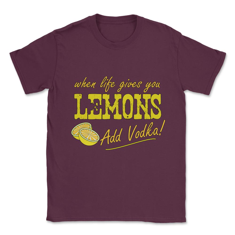 When Life Gives You Lemons Add Vodka Unisex T-Shirt - Maroon