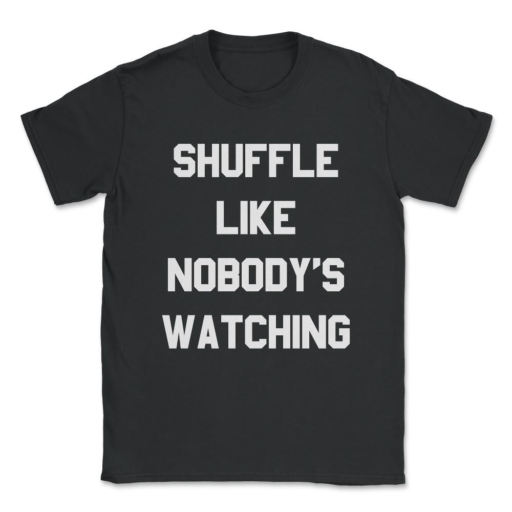 Shuffle Like Nobody's Watching Dance Unisex T-Shirt - Black