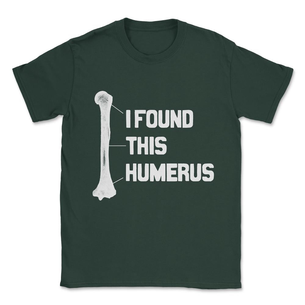 I Found This Humerus Funny Bone Unisex T-Shirt - Forest Green