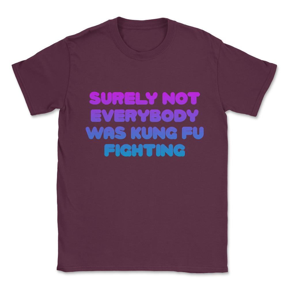 Surely Not Everybody Was Kung Fu Fighting Funny Unisex T-Shirt - Maroon