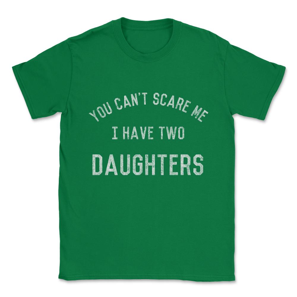 You Can't Scare Me I Have Two Daughters Unisex T-Shirt - Green