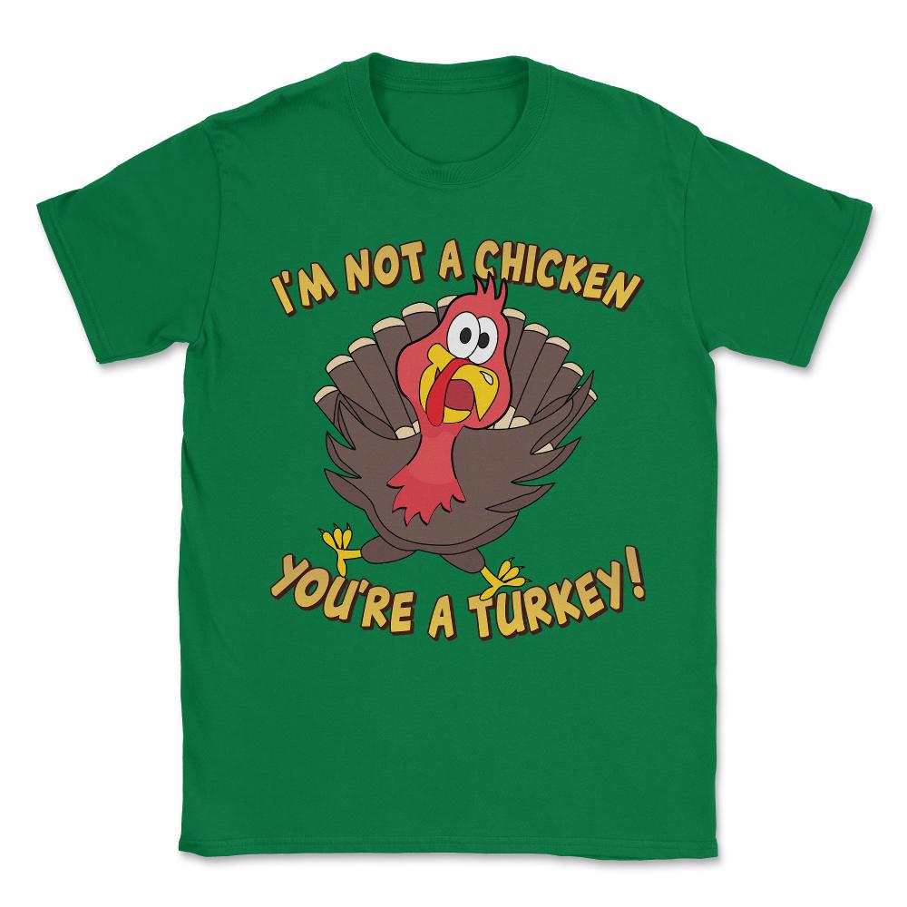 I'm Not a Chicken You're a Turkey Funny Thanksgiving Unisex T-Shirt - Green