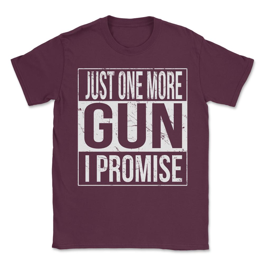 Just One More Gun I Promise Unisex T-Shirt - Maroon