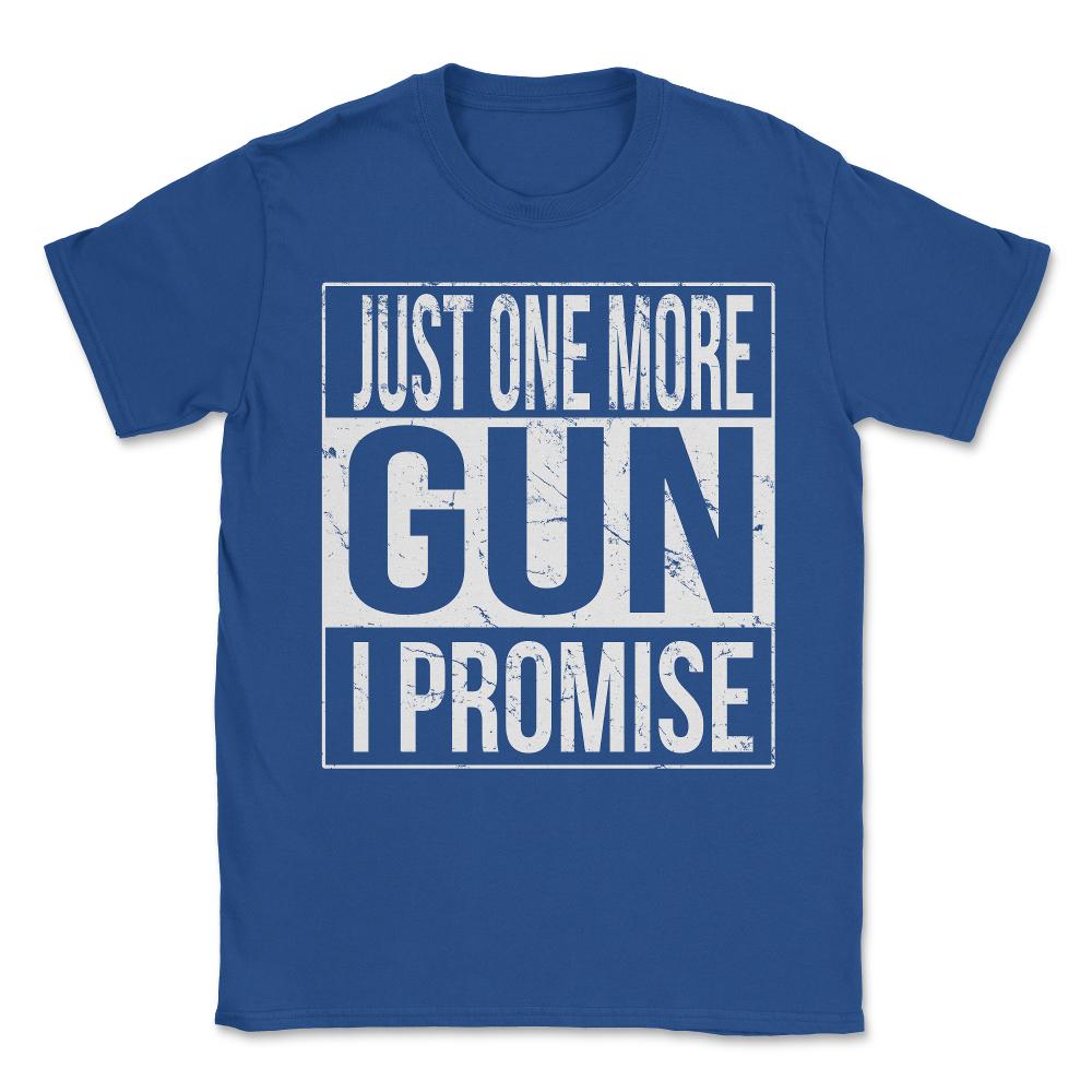 Just One More Gun I Promise Unisex T-Shirt - Royal Blue