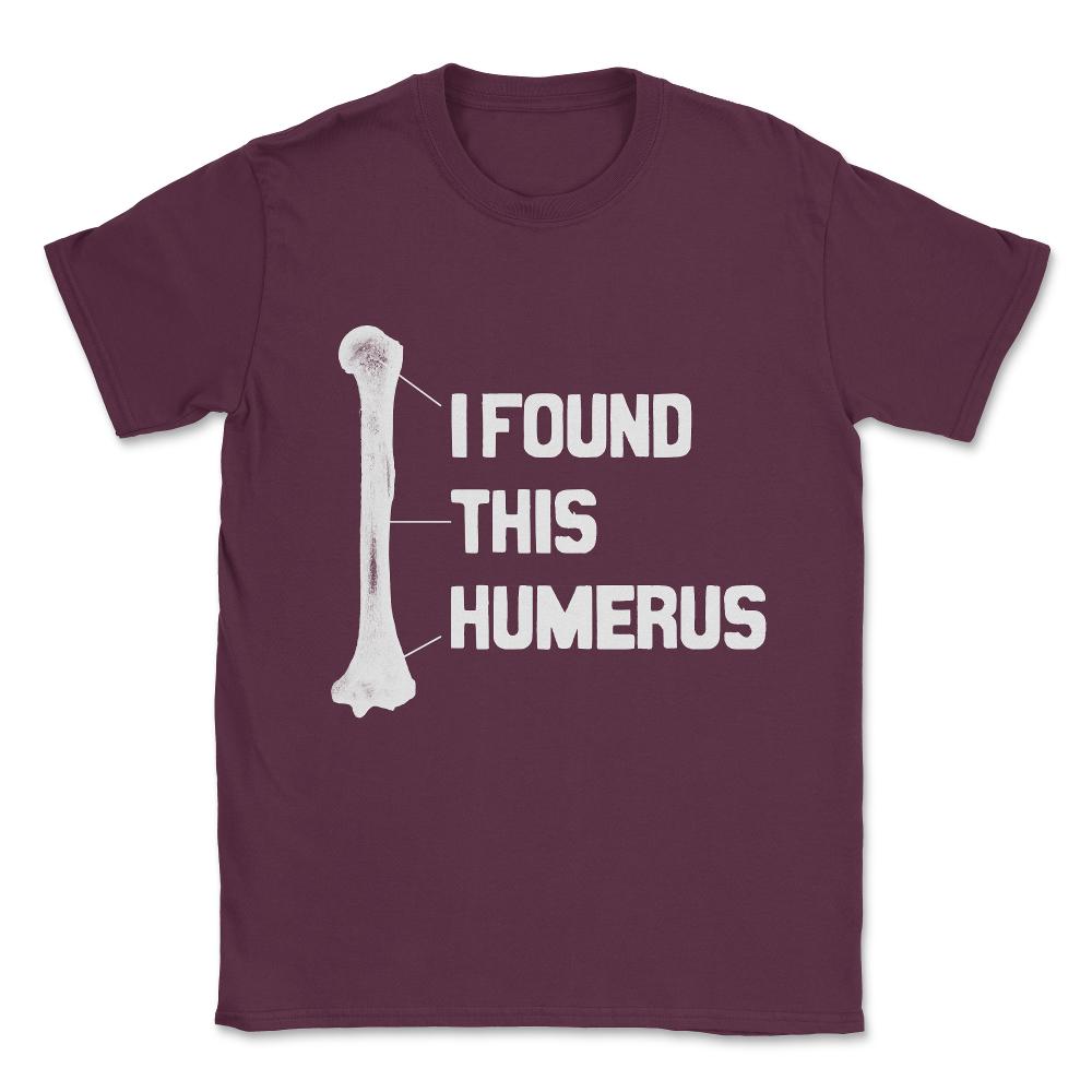 I Found This Humerus Funny Bone Unisex T-Shirt - Maroon