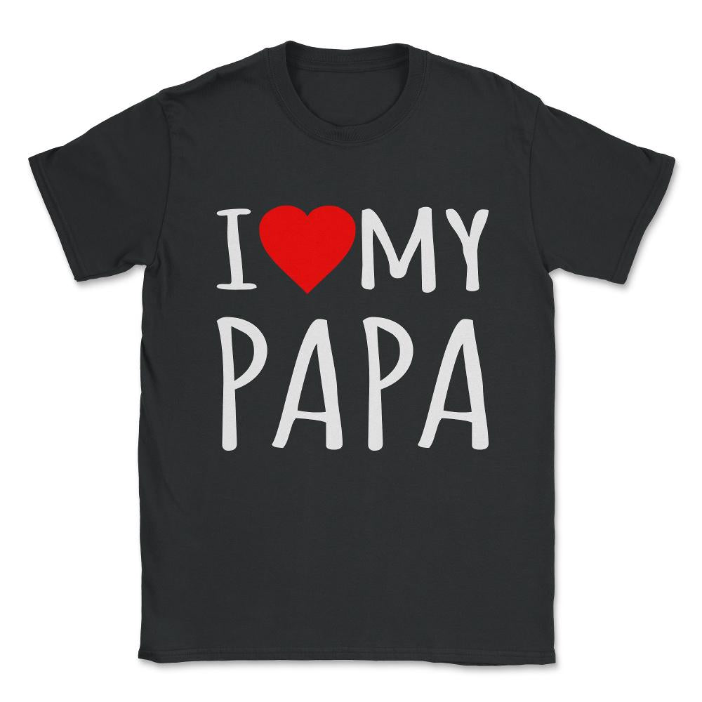 I Love My Papa Unisex T-Shirt - Black