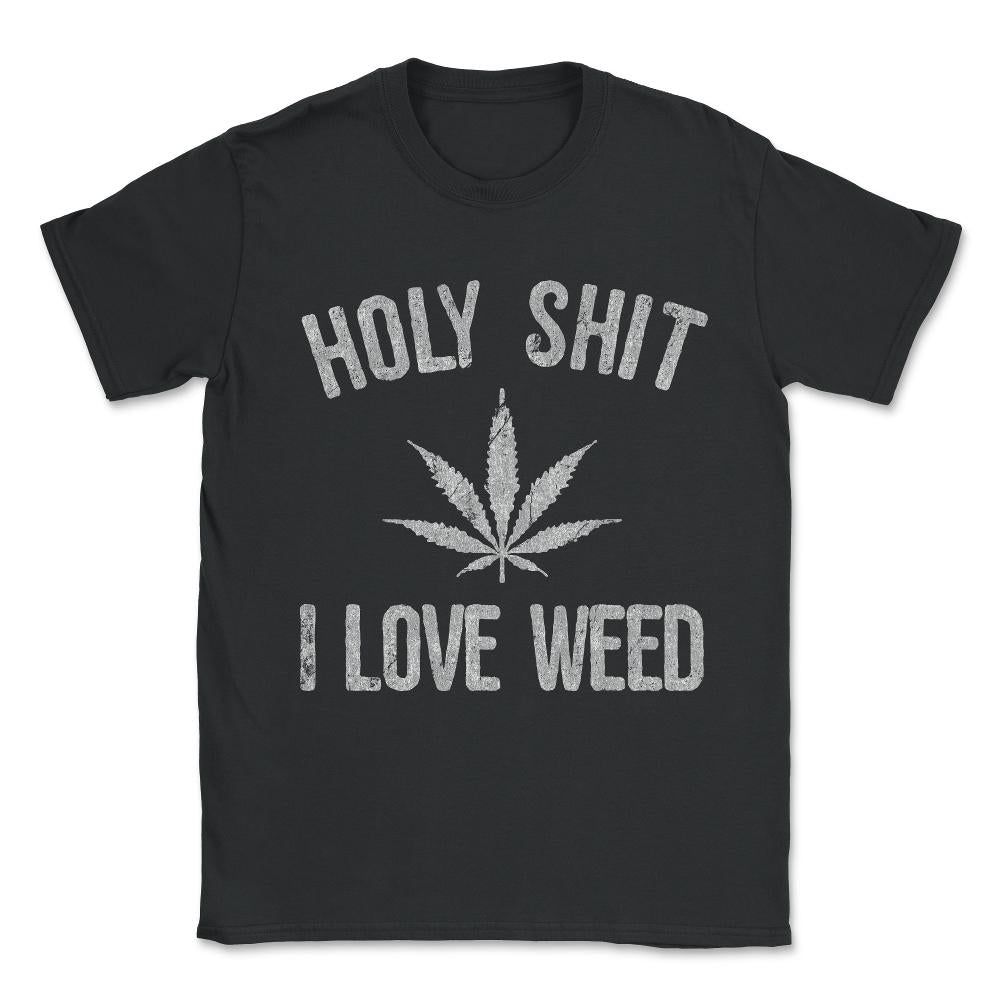 Holy Shit I Love Weed Unisex T-Shirt - Black
