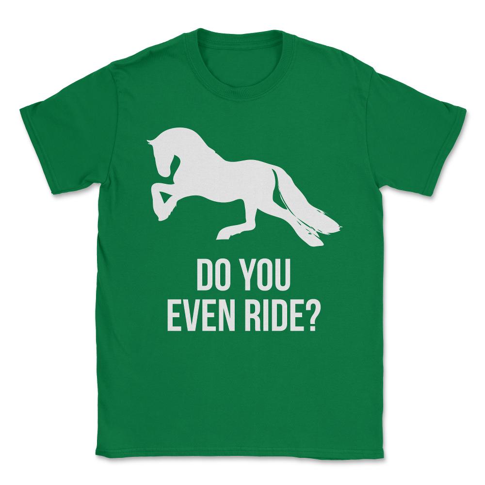 Do You Even Ride Horses Unisex T-Shirt - Green