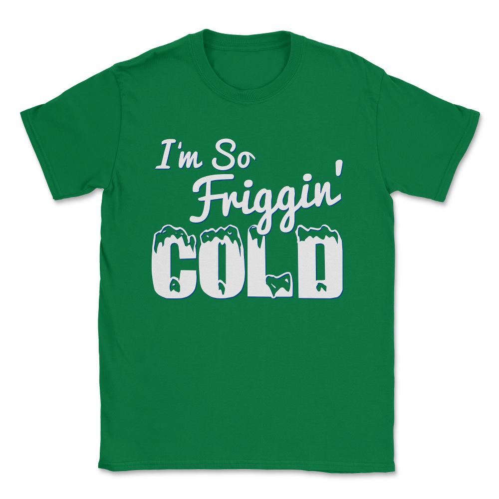 I'M So Friggin' Cold Unisex T-Shirt - Green