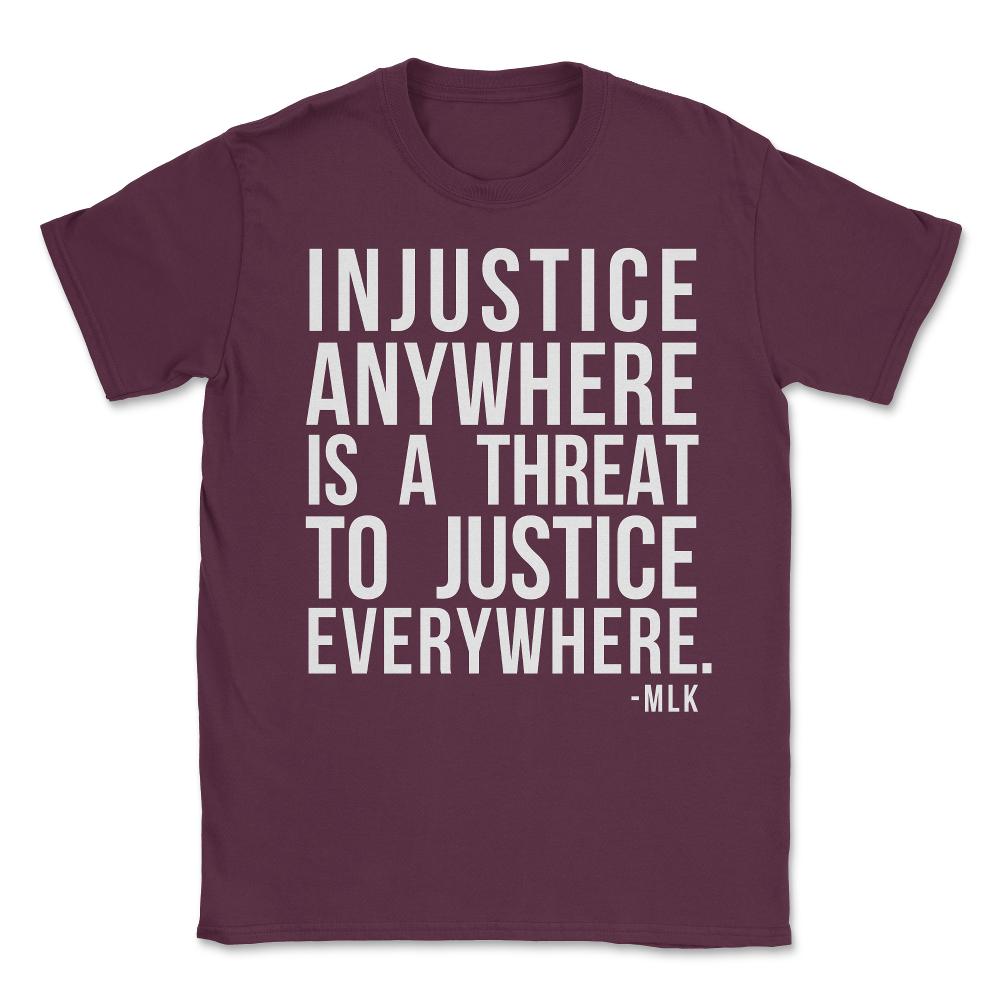 Injustice Anywhere Is A Threat To Justice Everywhere Unisex T-Shirt - Maroon