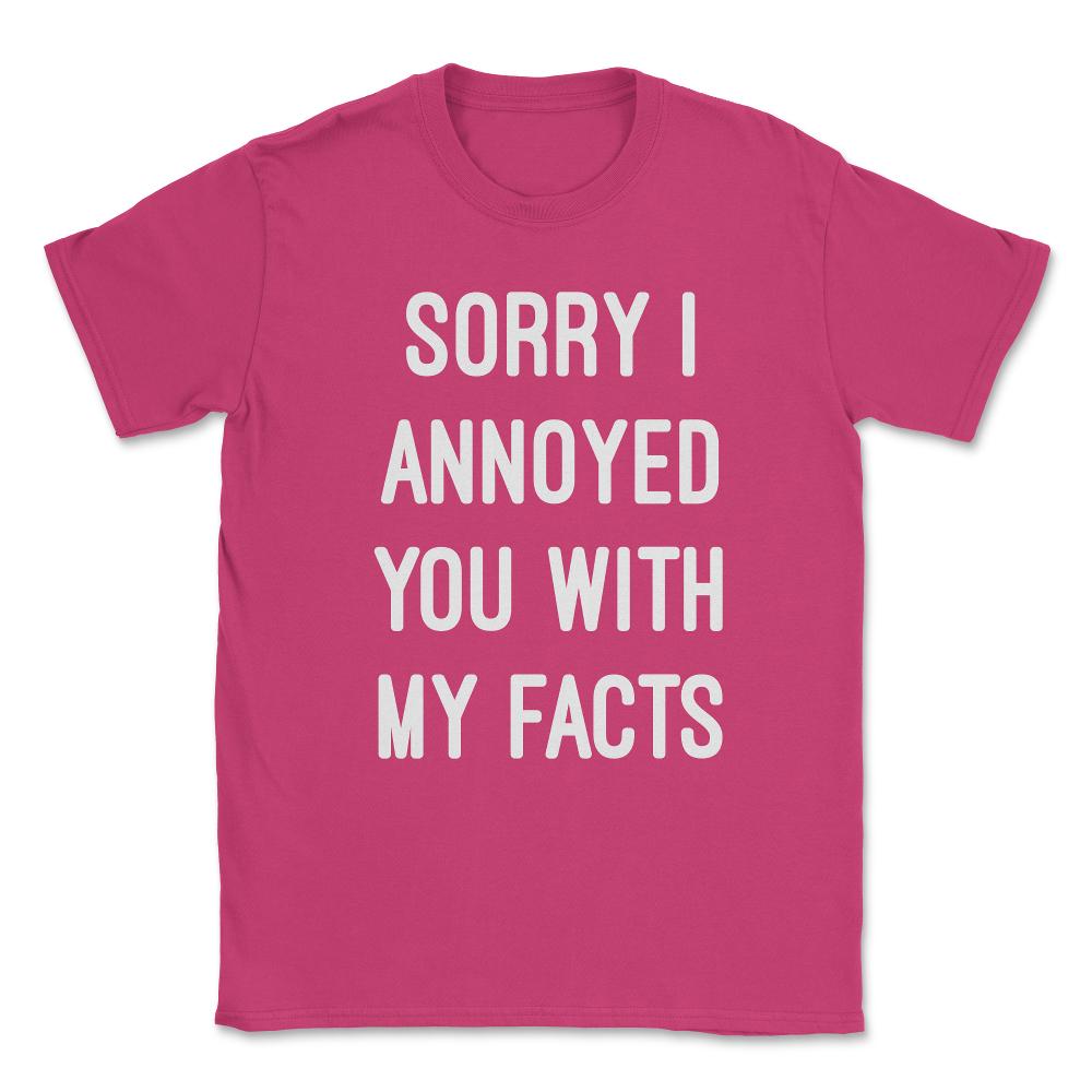 Sorry I Annoyed You With My Facts Unisex T-Shirt - Heliconia