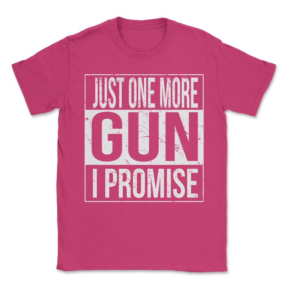 Just One More Gun I Promise Unisex T-Shirt - Heliconia
