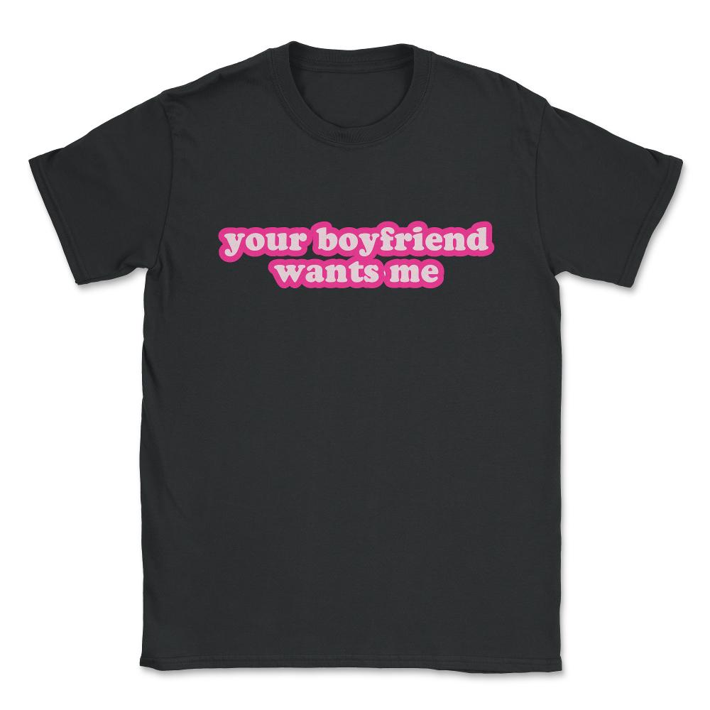 Your Boyfriend Wants Me Unisex T-Shirt - Black