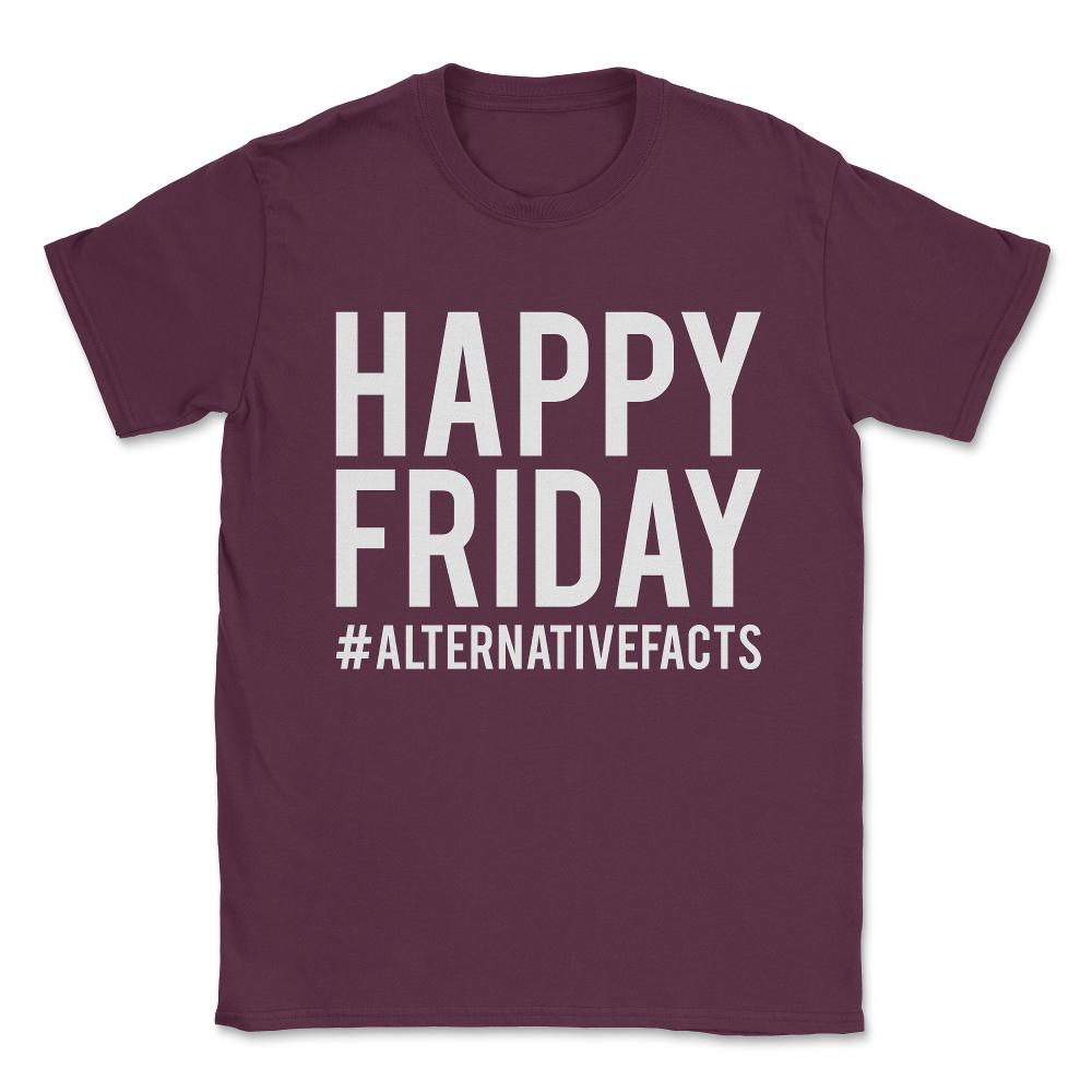 Happy Friday Alternative Facts Unisex T-Shirt - Maroon