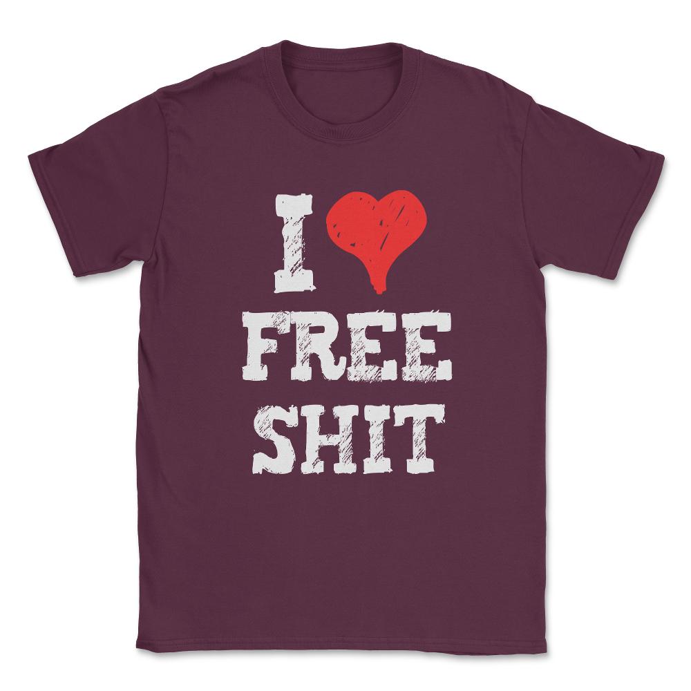 I Love Free Shit Unisex T-Shirt - Maroon