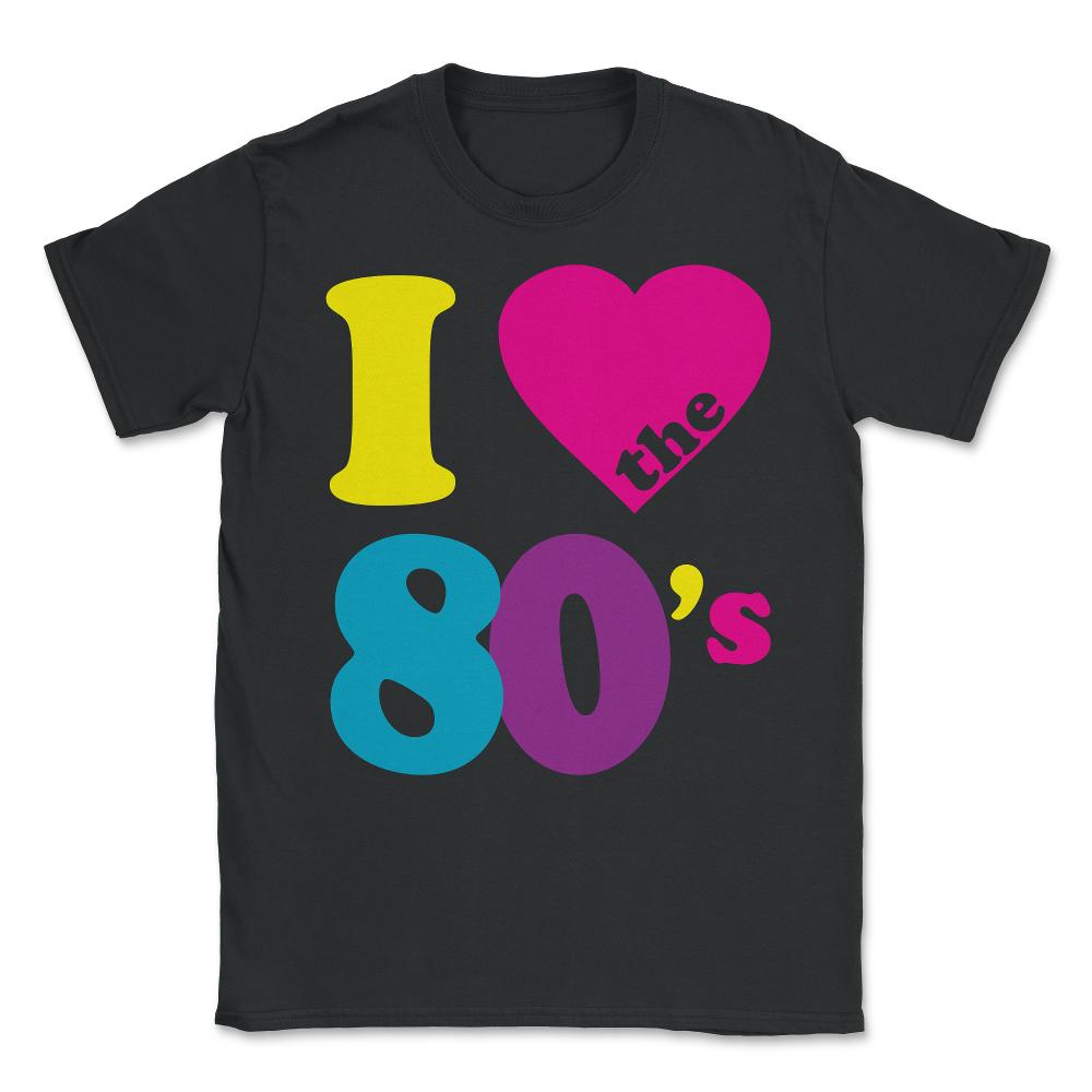 I Love the 80s Eighties Unisex T-Shirt - Black